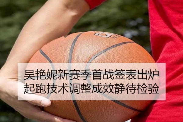 吴艳妮新赛季首战签表出炉 起跑技术调整成效静待检验